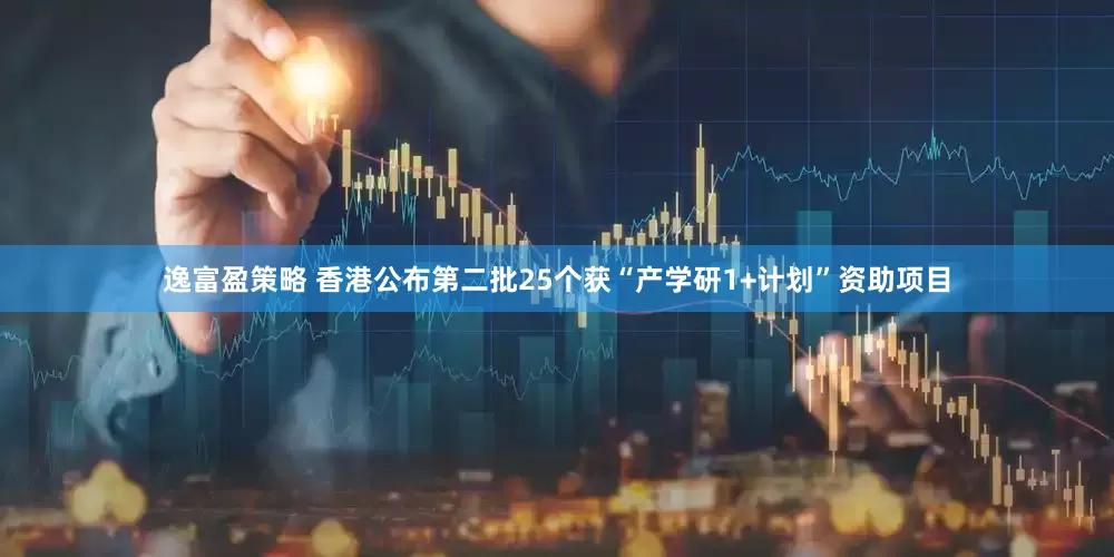 逸富盈策略 香港公布第二批25个获“产学研1+计划”资助项目