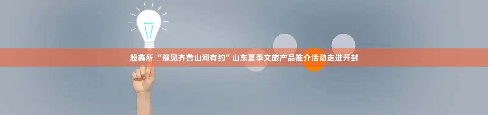 股鑫所 “豫见齐鲁山河有约”山东夏季文旅产品推介活动走进开封