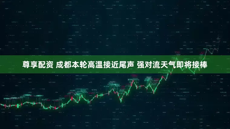 尊享配资 成都本轮高温接近尾声 强对流天气即将接棒
