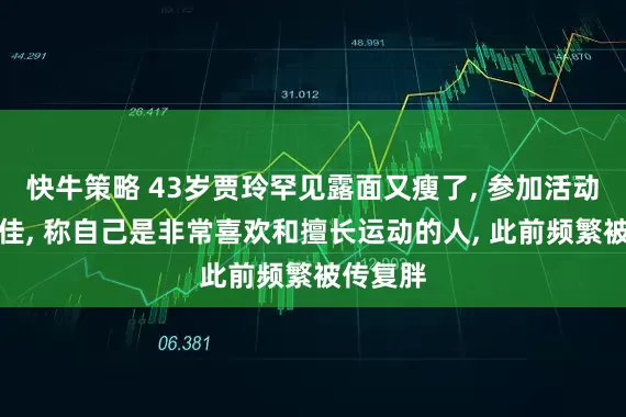 快牛策略 43岁贾玲罕见露面又瘦了, 参加活动状态绝佳, 称自己是非常喜欢和擅长运动的人, 此前频繁被传复胖