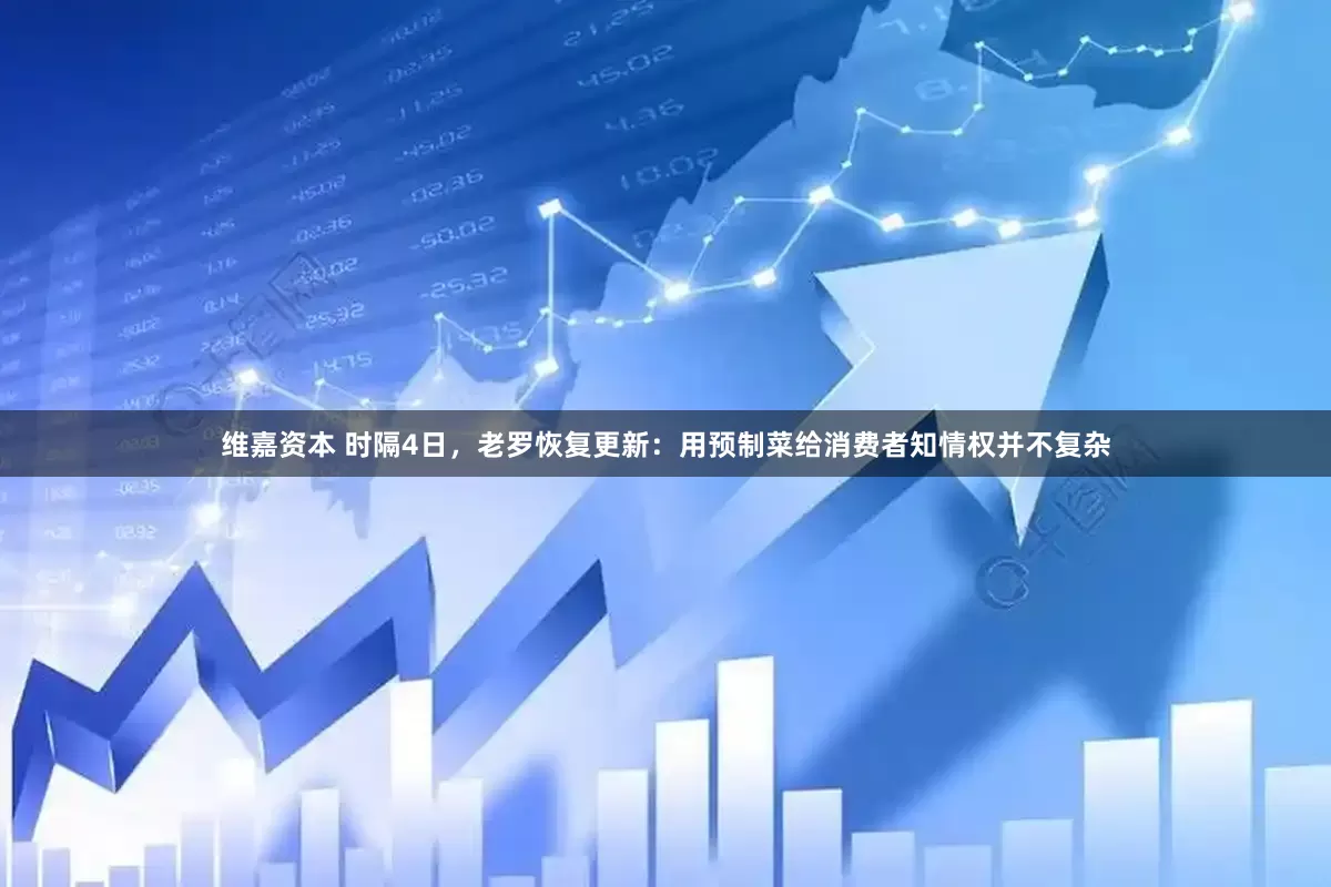 维嘉资本 时隔4日，老罗恢复更新：用预制菜给消费者知情权并不复杂