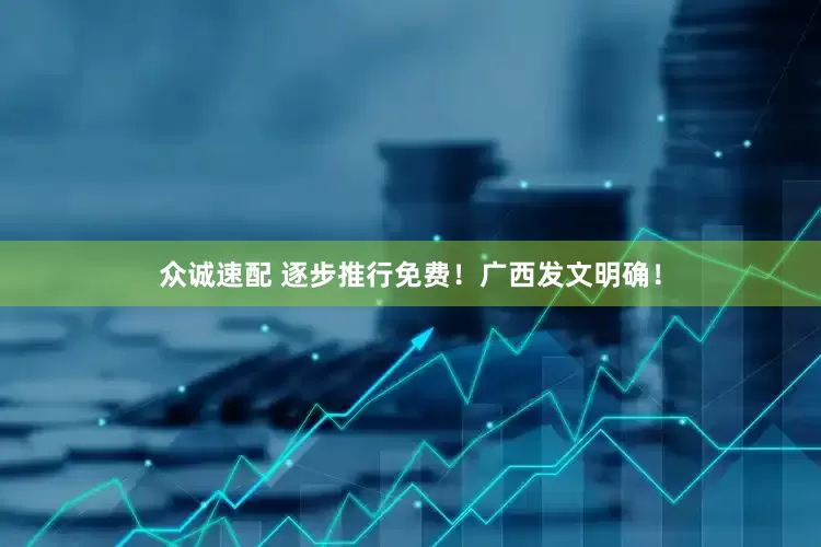 众诚速配 逐步推行免费！广西发文明确！