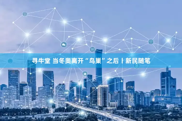 寻牛堂 当冬奥离开“鸟巢”之后丨新民随笔