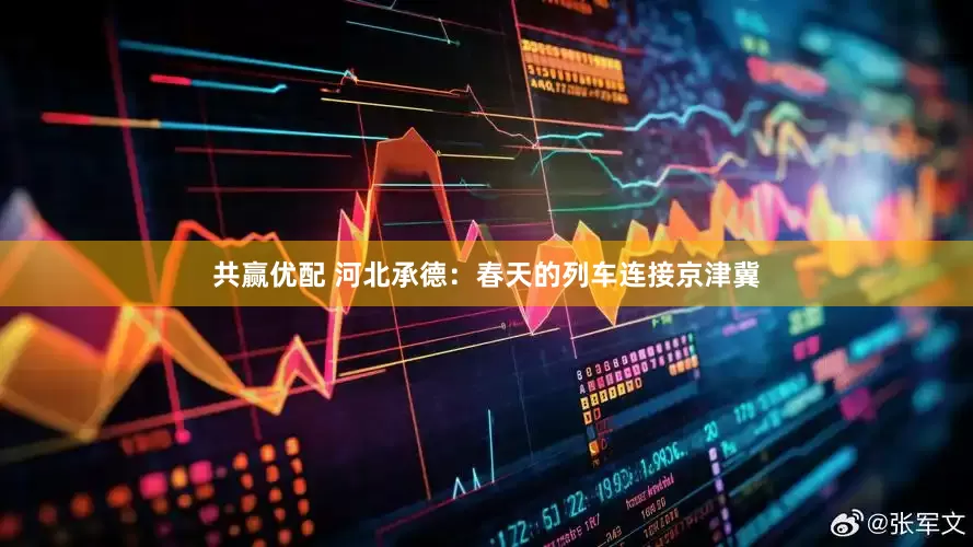共赢优配 河北承德：春天的列车连接京津冀