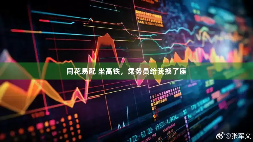 同花易配 坐高铁，乘务员给我换了座